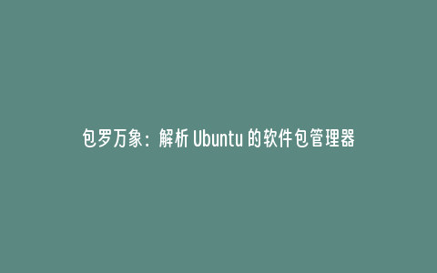 包罗万象：解析 Ubuntu 的软件包管理器