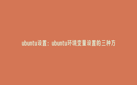 ubuntu设置：ubuntu环境变量设置的三种方法