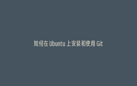 如何在 Ubuntu 上安装和使用 Git