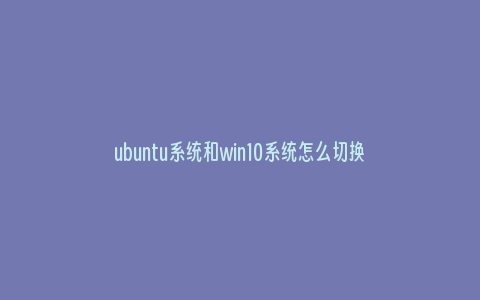 ubuntu系统和win10系统怎么切换