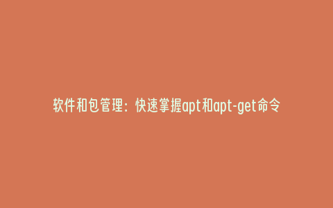 软件和包管理：快速掌握apt和apt-get命令