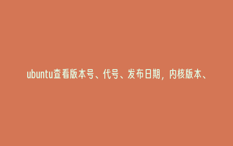 ubuntu查看版本号、代号、发布日期，内核版本、处理器架构， CPU、内存和磁盘使用情况的方法