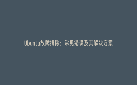 Ubuntu故障排除：常见错误及其解决方案